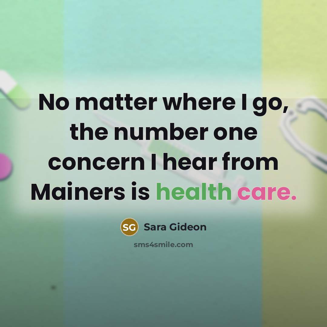 “No matter where I go, the number one concern I hear from Mainers is health care.” quote by Sara Gideon