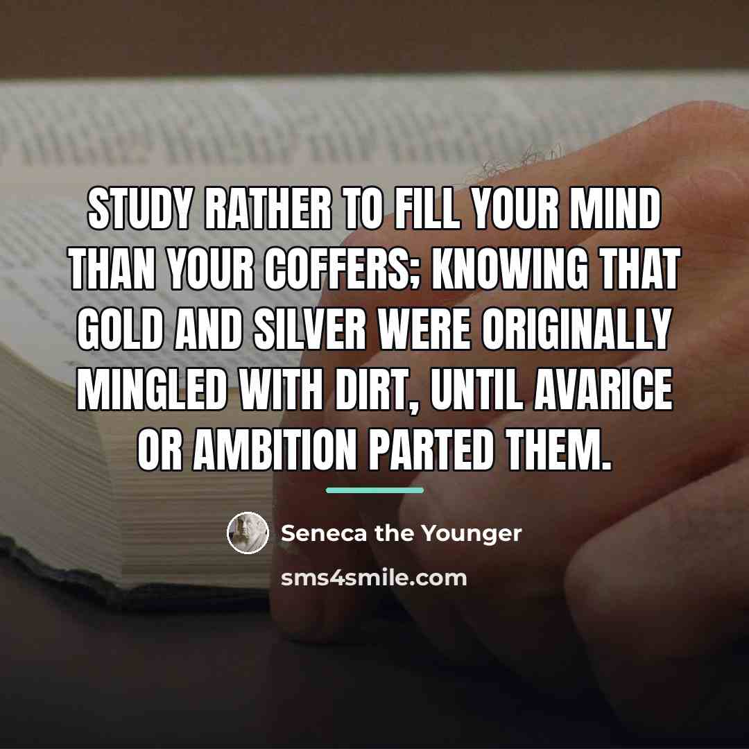 “Study rather to fill your mind than your coffers; knowing…” quote by Seneca the Younger