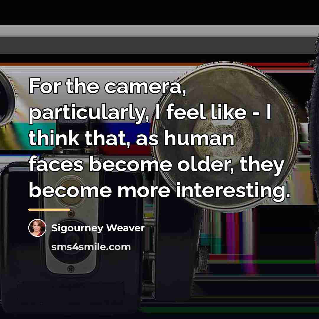 “For the camera, particularly, I feel like - I think…” quote by Sigourney Weaver