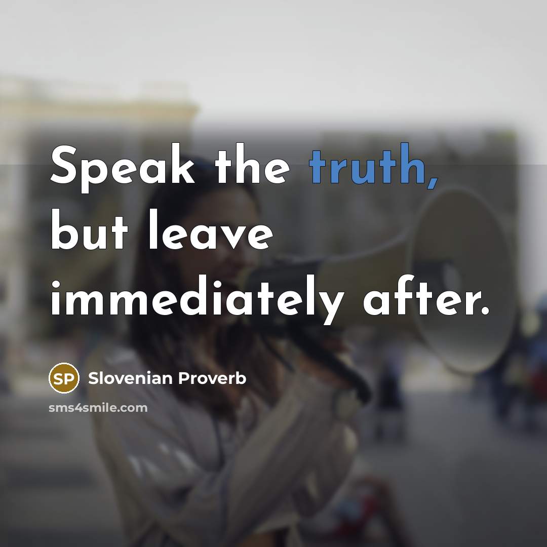 “Speak the truth, but leave immediately after.” quote by Slovenian Proverb