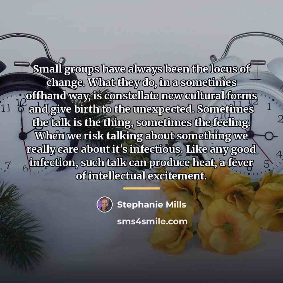 “Small groups have always been the locus of change. What…” quote by Stephanie Mills