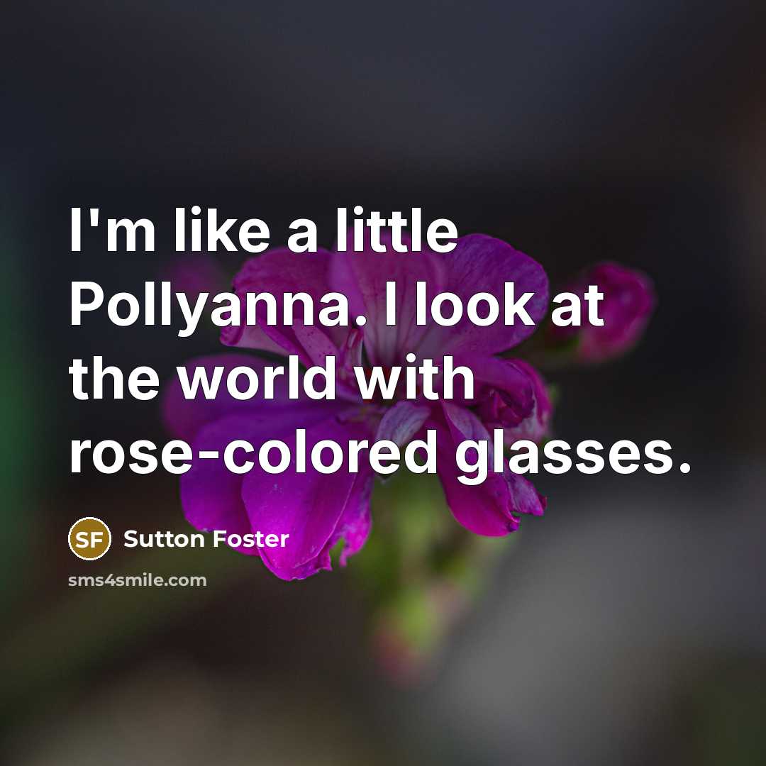“I'm like a little Pollyanna. I look at the world…” quote by Sutton Foster