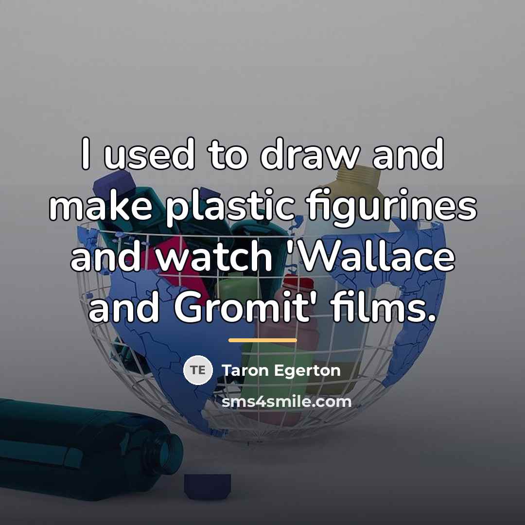 “I used to draw and make plastic figurines and watch…” quote by Taron Egerton