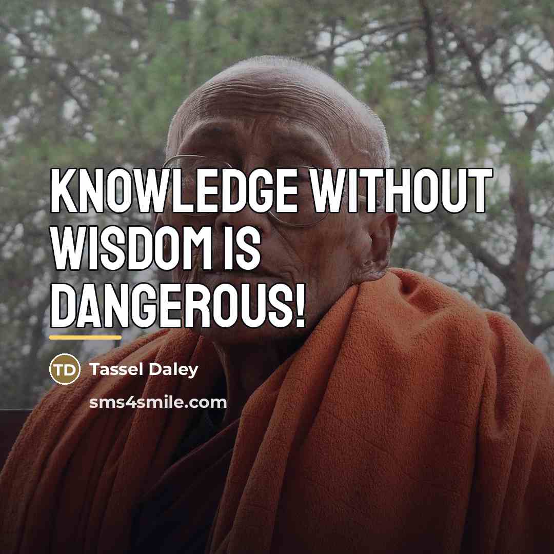 “Knowledge without wisdom is dangerous!…” quote by Tassel Daley