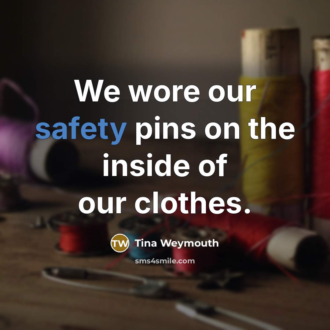 “We wore our safety pins on the inside of our…” quote by Tina Weymouth