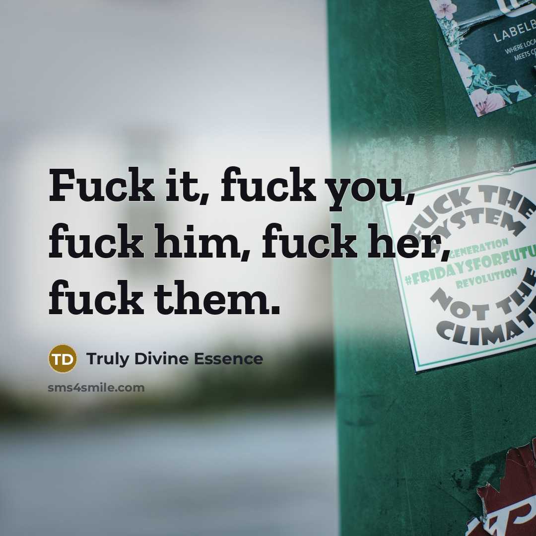 “Fuck it, fuck you, fuck him, fuck her, fuck them.” quote by Truly Divine Essence