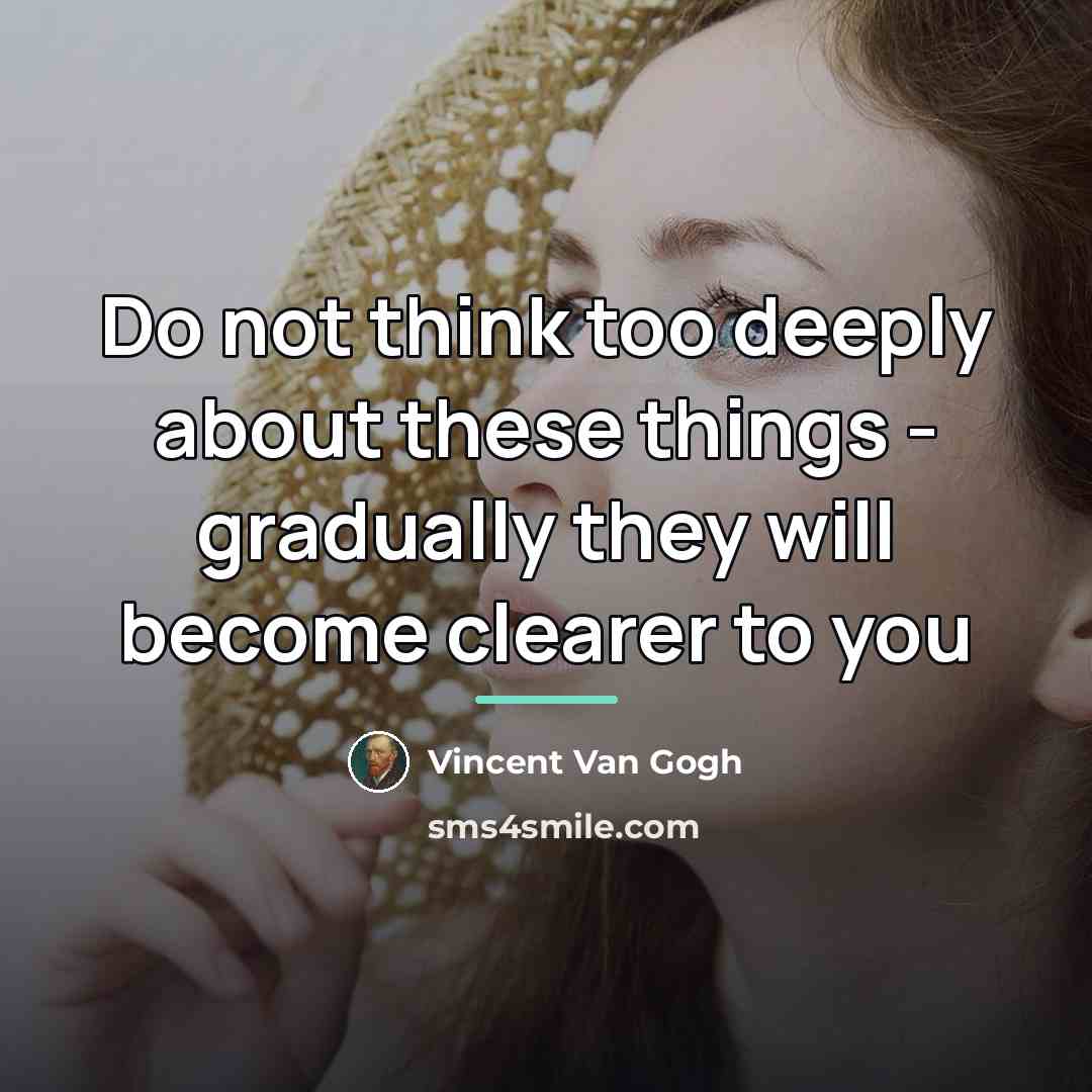 “Do not think too deeply about these things - gradually…” quote by Vincent Van Gogh