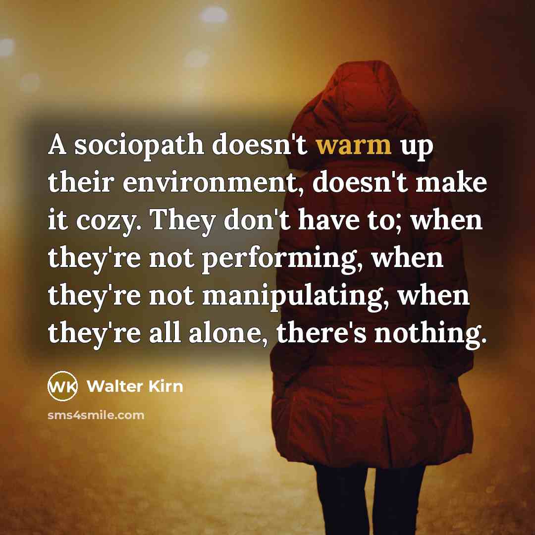 “A sociopath doesn't warm up their environment, doesn't make it…” quote by Walter Kirn