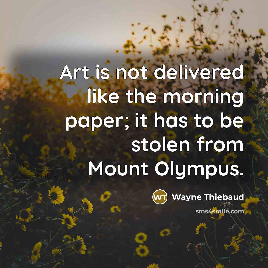 “Art is not delivered like the morning paper; it has…” quote by Wayne Thiebaud