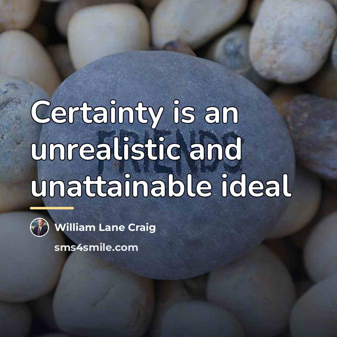“Certainty is an unrealistic and unattainable ideal…” quote by William Lane Craig