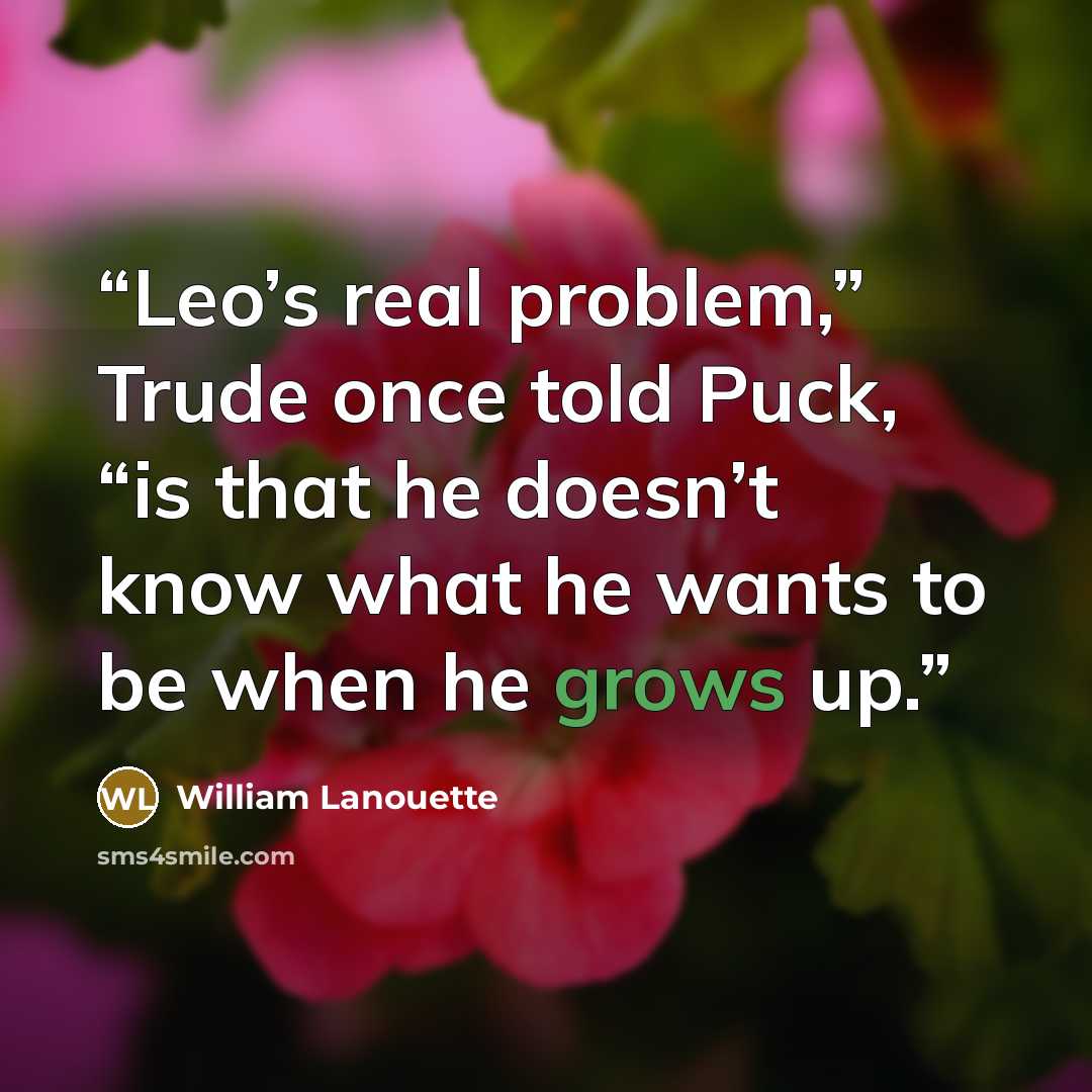 “Leo’s real problem,” Trude once told Puck, “is that he doesn’t know what he wants to be when he grows up.” quote by William Lanouette