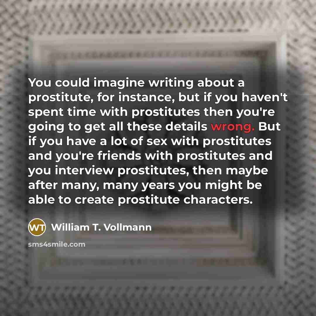 “You could imagine writing about a prostitute, for instance, but…” quote by William T. Vollmann