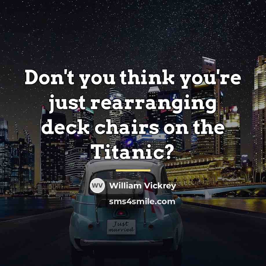 “Don't you think you're just rearranging deck chairs on the…” quote by William Vickrey