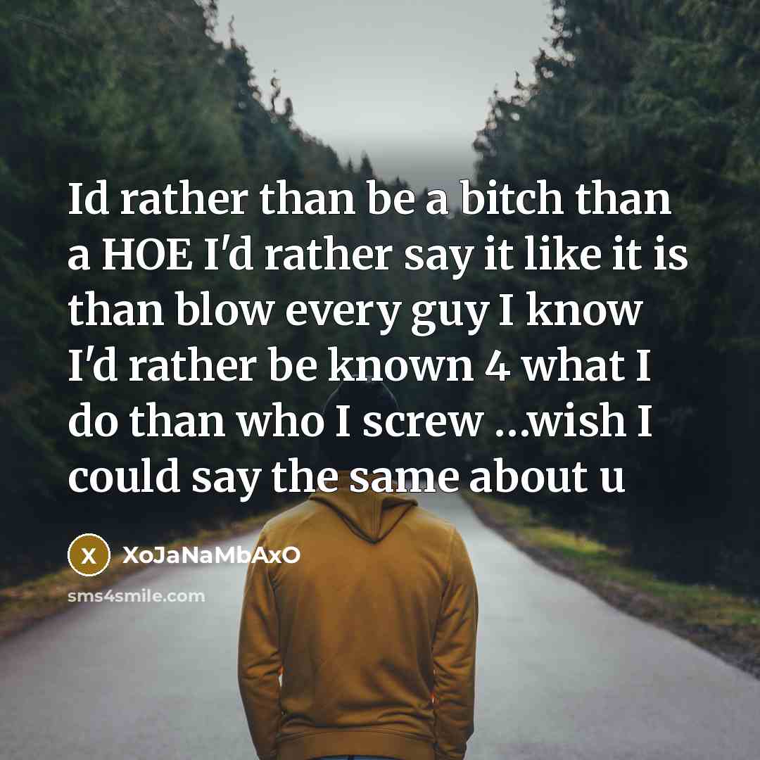 “Id rather than be a bitch than a HOE I'd rather say it like it is than blow every guy I know I'd rather be known 4 what I do than who I screw …wish I could say the same about u” quote by XoJaNaMbAxO