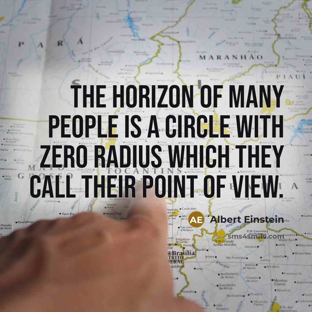 “The horizon of many people is a circle with zero radius which they call their point of view.” quote by Albert Einstein