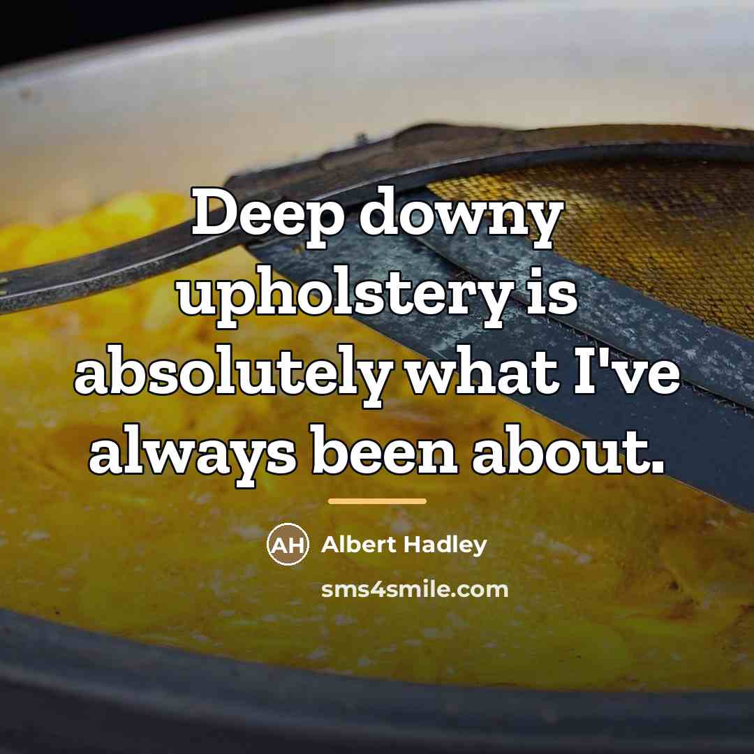 “Deep downy upholstery is absolutely what I've always been about.…” quote by Albert Hadley