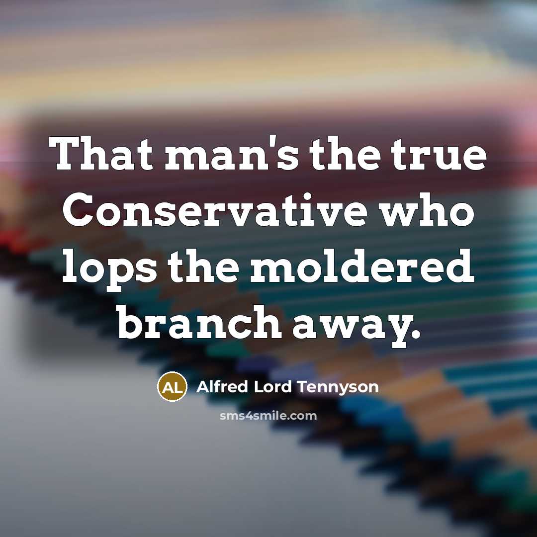“That man's the true Conservative who lops the moldered branch…” quote by Alfred Lord Tennyson