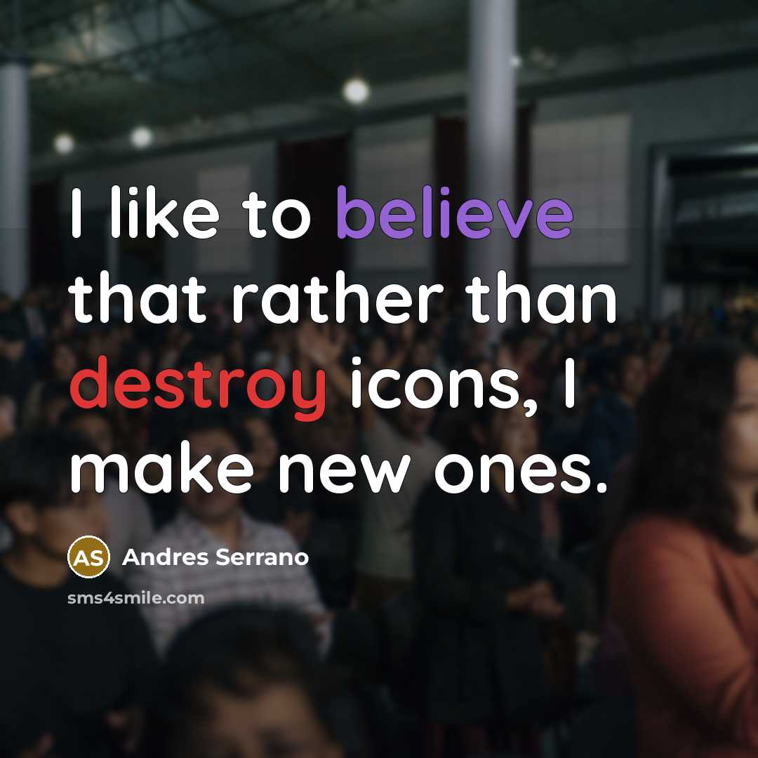 “I like to believe that rather than destroy icons, I…” quote by Andres Serrano