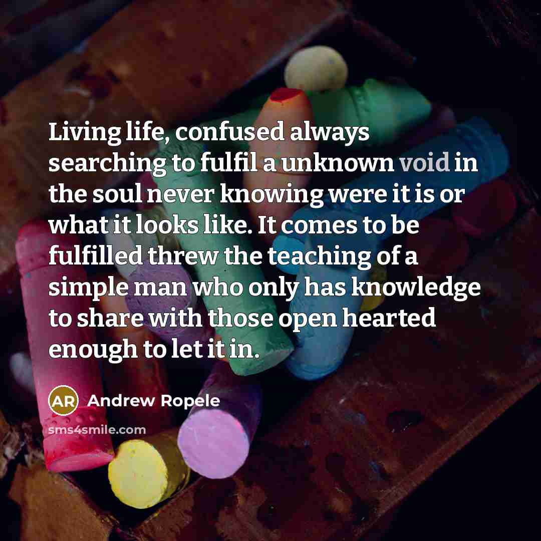 “Living life, confused always searching to fulfil a unknown void…” quote by Andrew Ropele