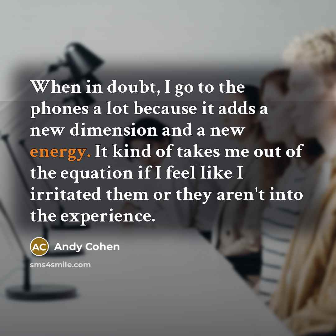 “When in doubt, I go to the phones a lot…” quote by Andy Cohen