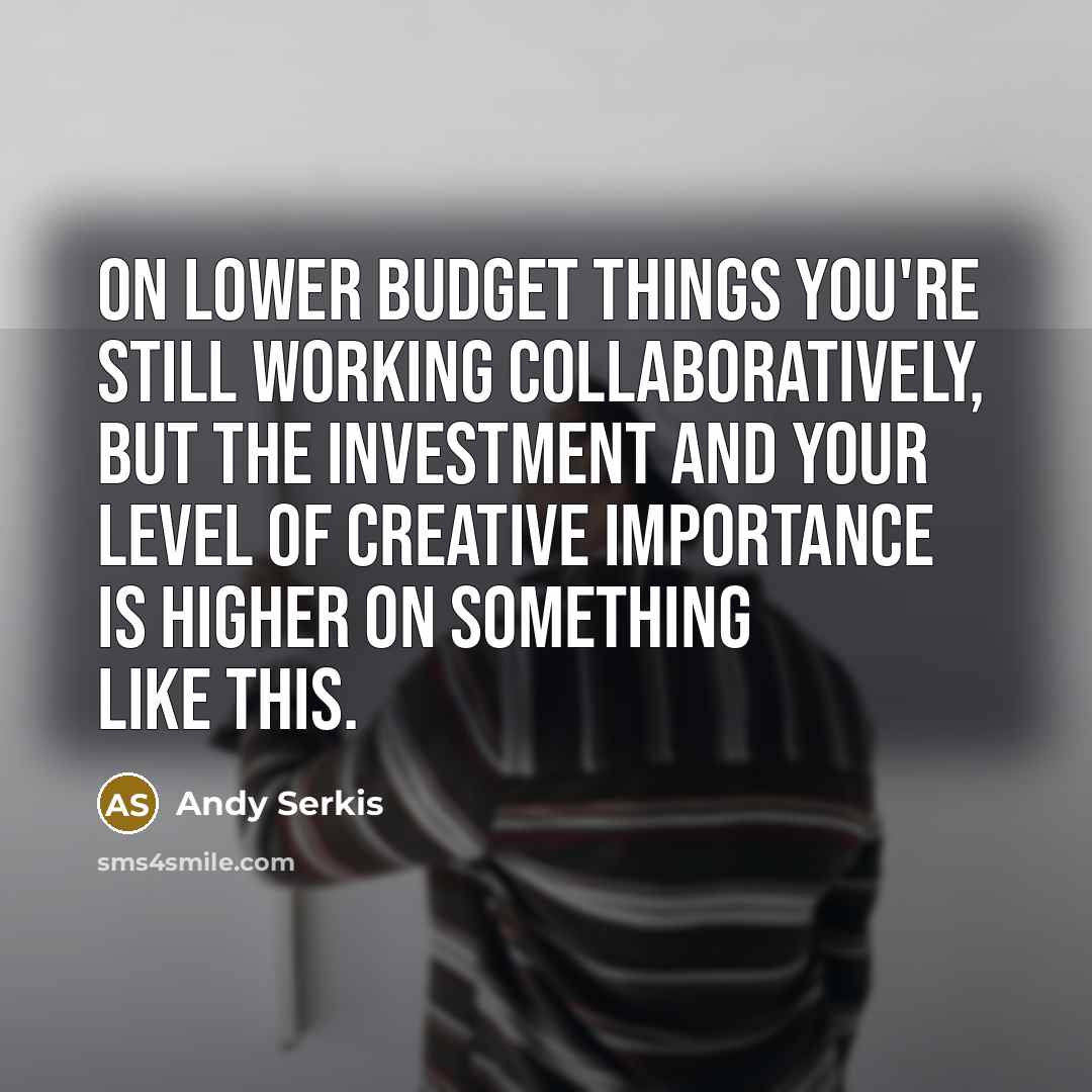 “On lower budget things you're still working collaboratively, but the…” quote by Andy Serkis