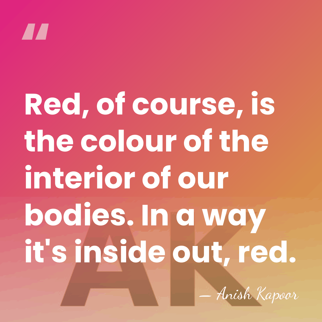 Red, of course, is the colour of the interior of our bodies.&hellip; - Anish Kapoor