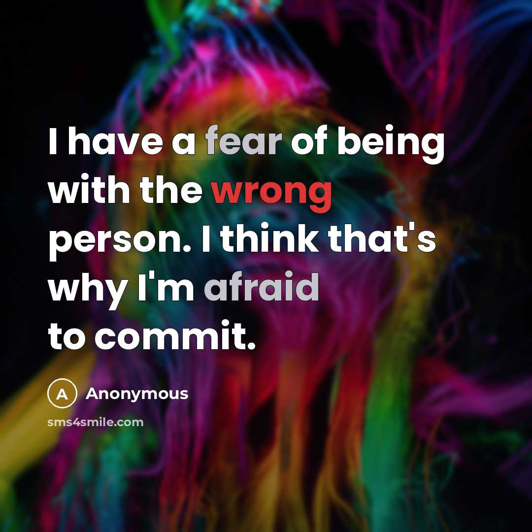 “I have a fear of being with the wrong person. I think that's why I'm afraid to commit.” quote by Anonymous