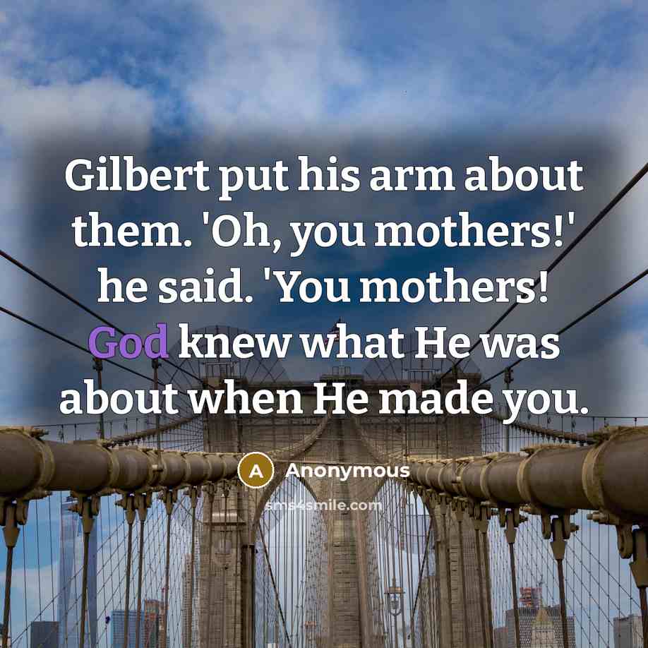 “Gilbert put his arm about them. 'Oh, you mothers!' he…” quote by Anonymous