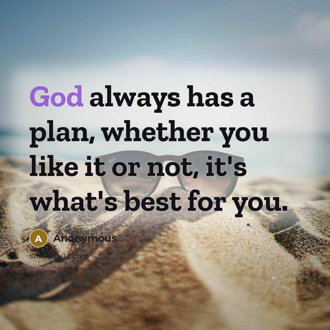 “God always has a plan, whether you like it or not, it's what's best for you.” quote by Anonymous