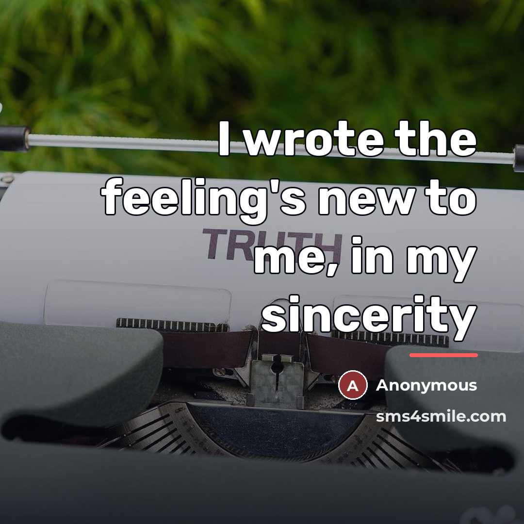“I wrote the feeling's new to me, in my sincerity…” quote by Anonymous