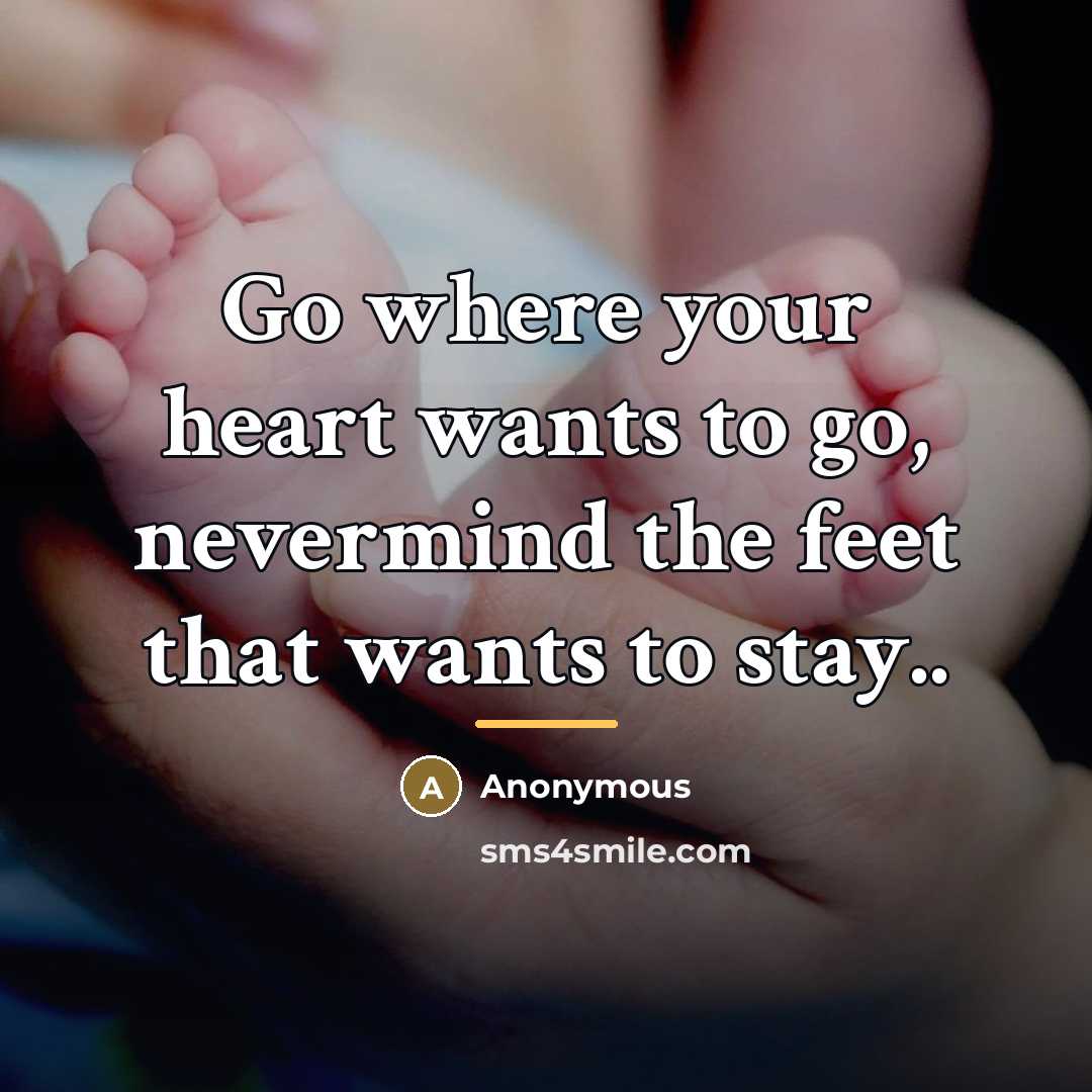 “Go where your heart wants to go, nevermind the feet…” quote by Anonymous