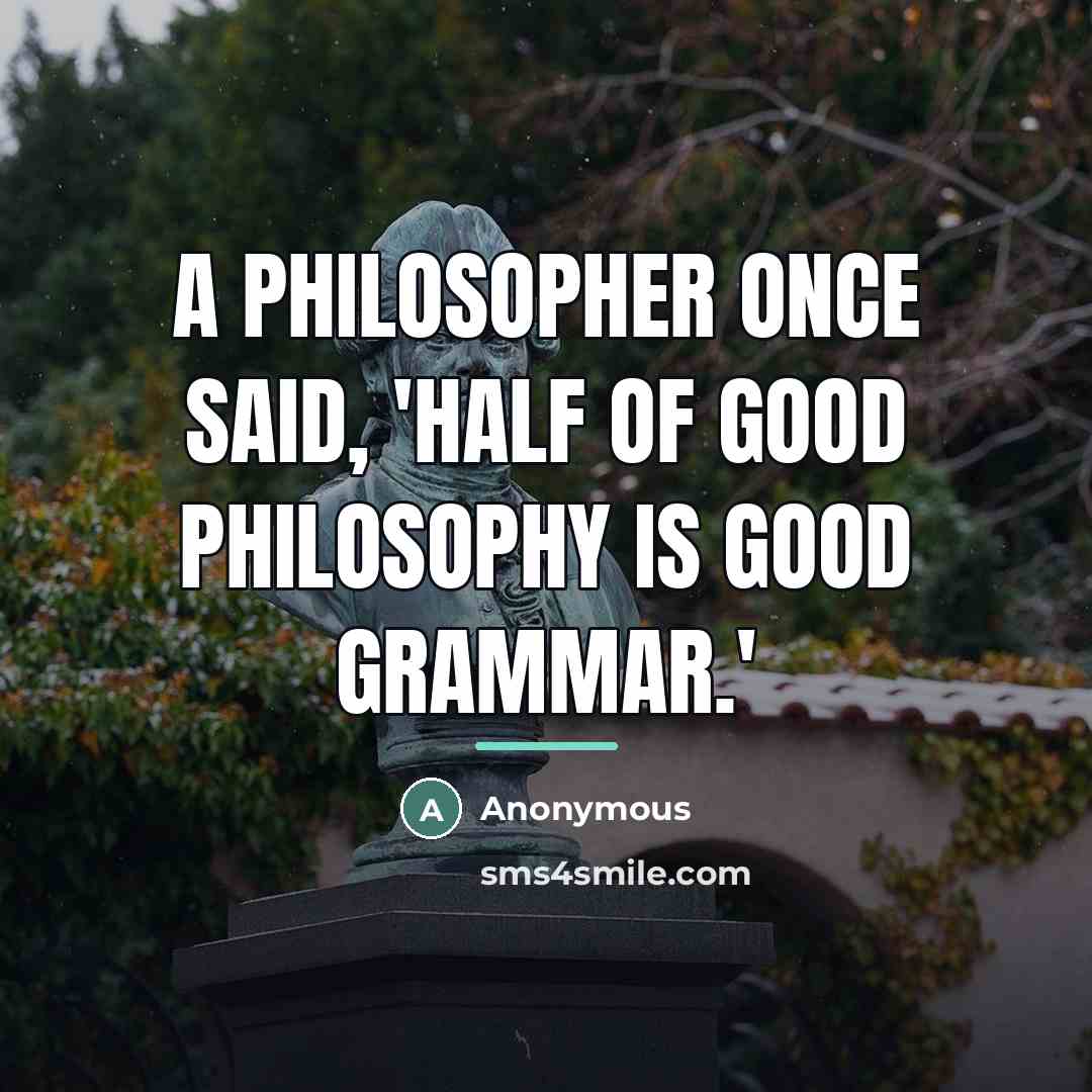 “A philosopher once said, 'Half of good philosophy is good…” quote by Anonymous