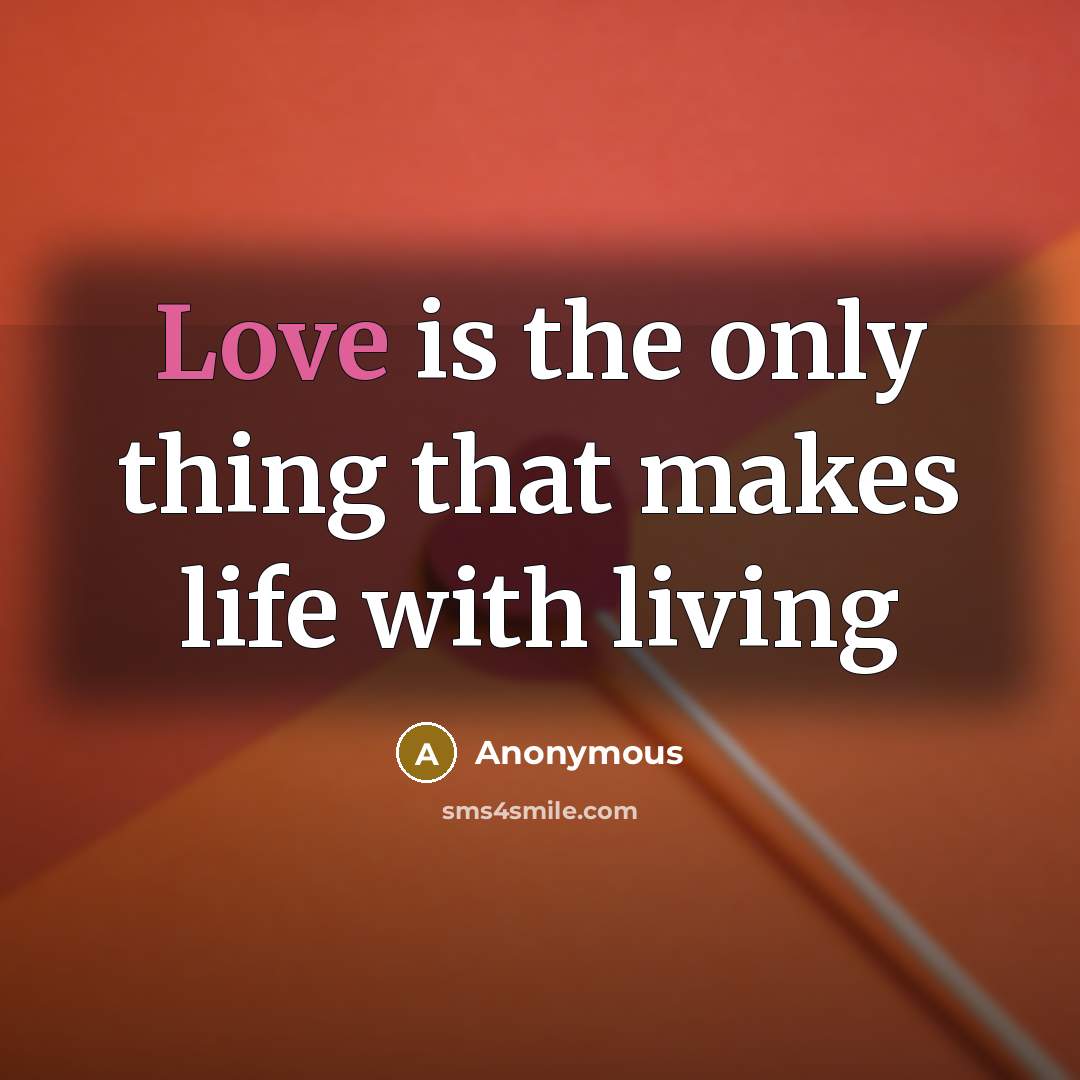 “Love is the only thing that makes life with living” quote by Anonymous