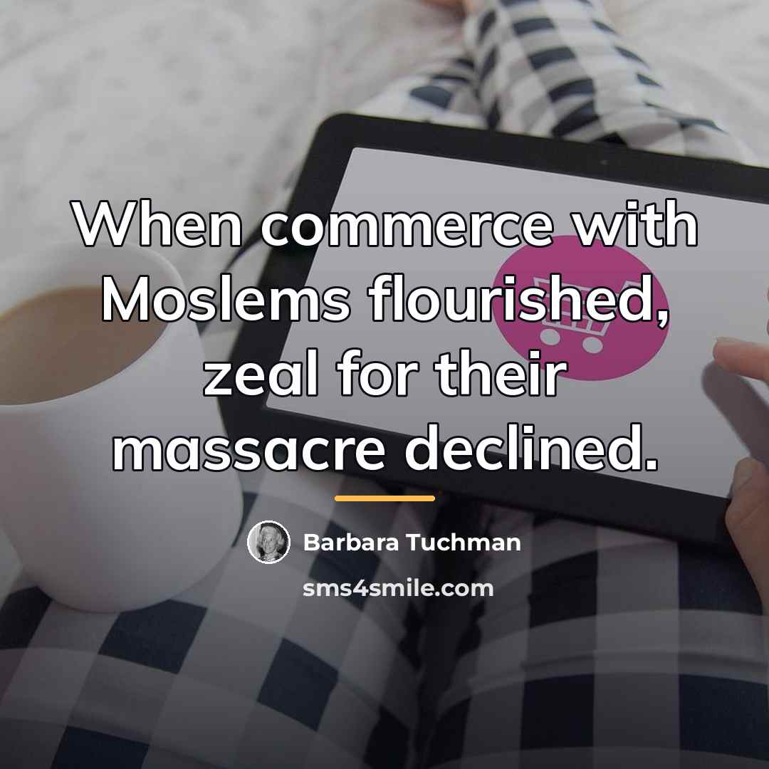 “When commerce with Moslems flourished, zeal for their massacre declined.…” quote by Barbara Tuchman