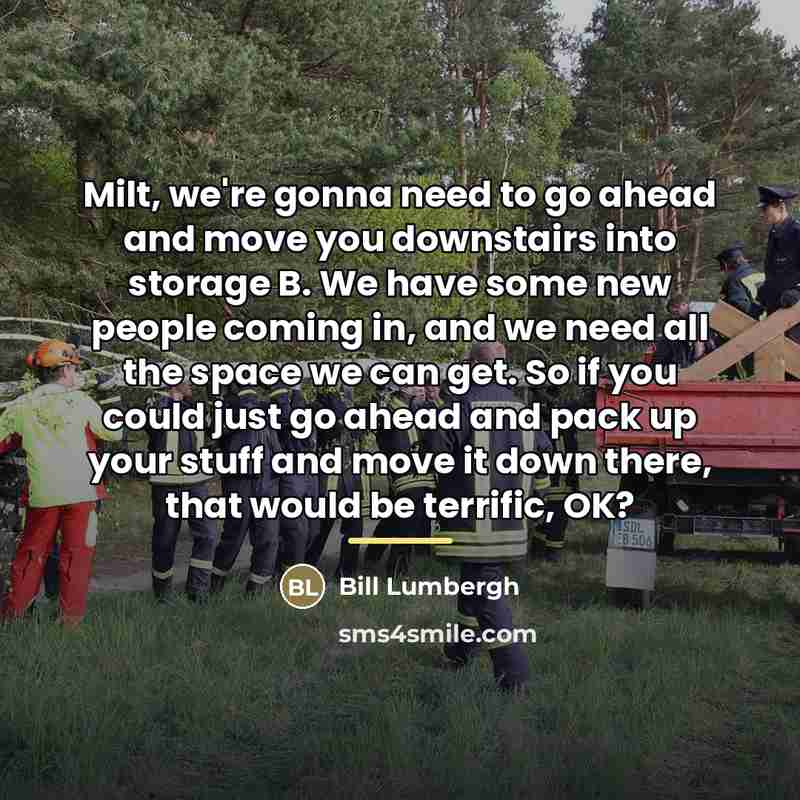 “Milt, we're gonna need to go ahead and move you…” quote by Bill Lumbergh