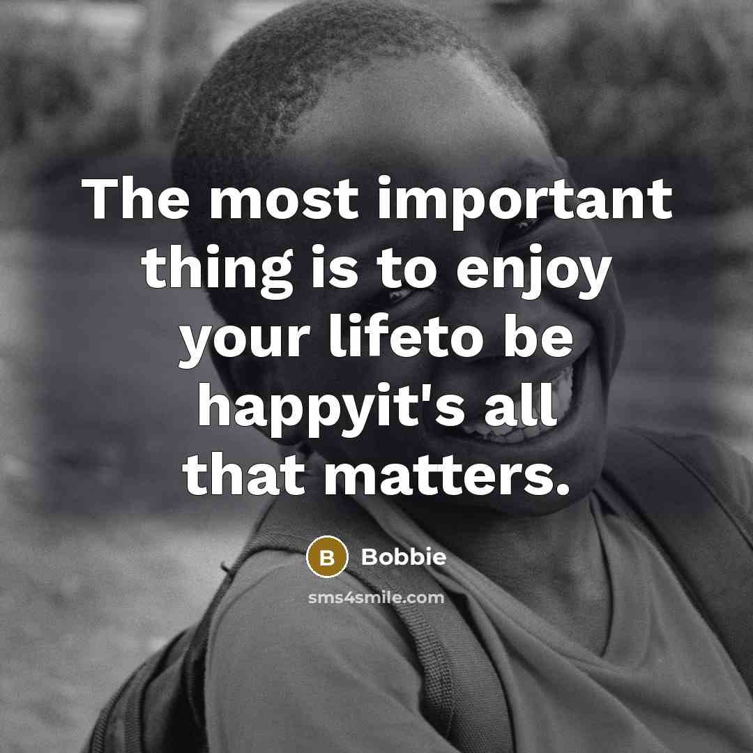 “The most important thing is to enjoy your lifeto be…” quote by Bobbie