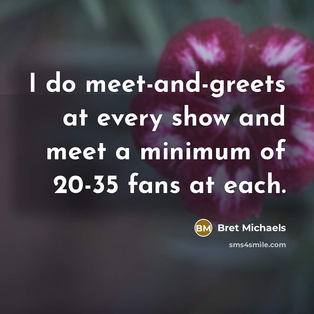 “I do meet-and-greets at every show and meet a minimum…” quote by Bret Michaels