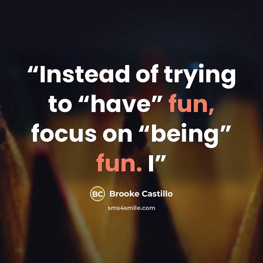 “Instead of trying to “have” fun, focus on “being” fun. I” quote by Brooke Castillo