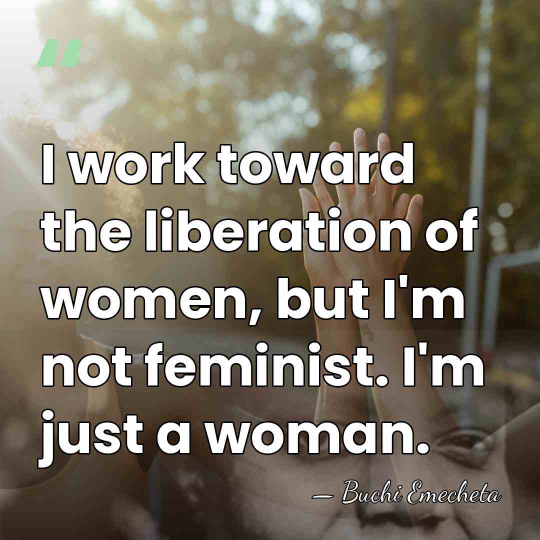I work toward the liberation of women, but I'm not feminist. I'm&hellip; - Buchi Emecheta