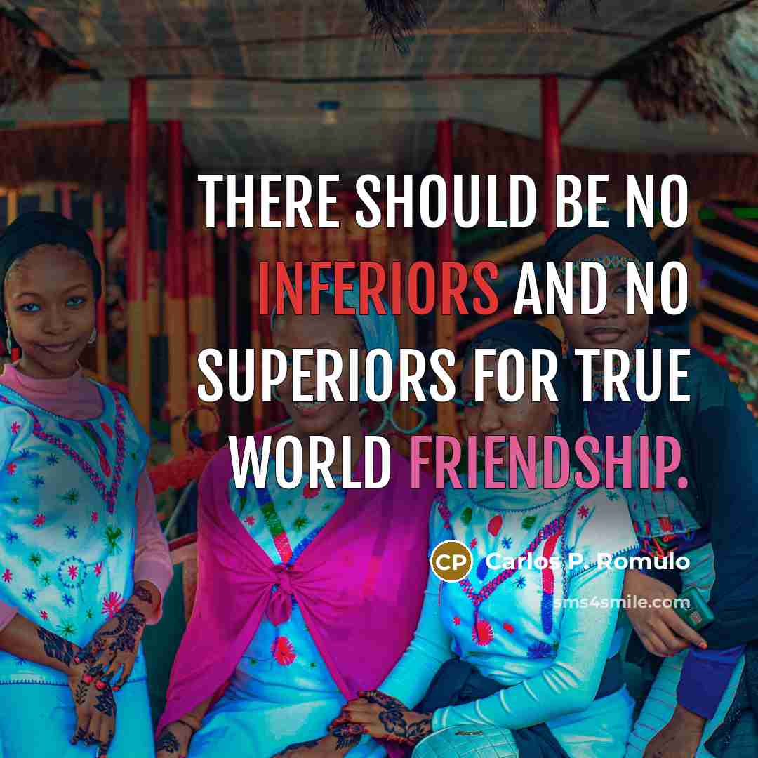 “There should be no inferiors and no superiors for true world friendship.” quote by Carlos P. Romulo