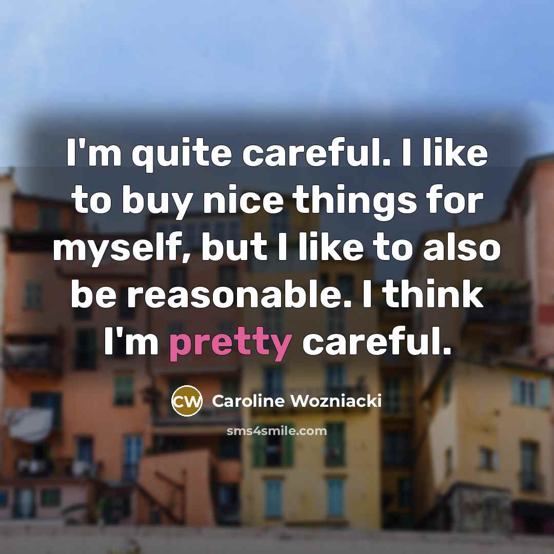 “I'm quite careful. I like to buy nice things for…” quote by Caroline Wozniacki