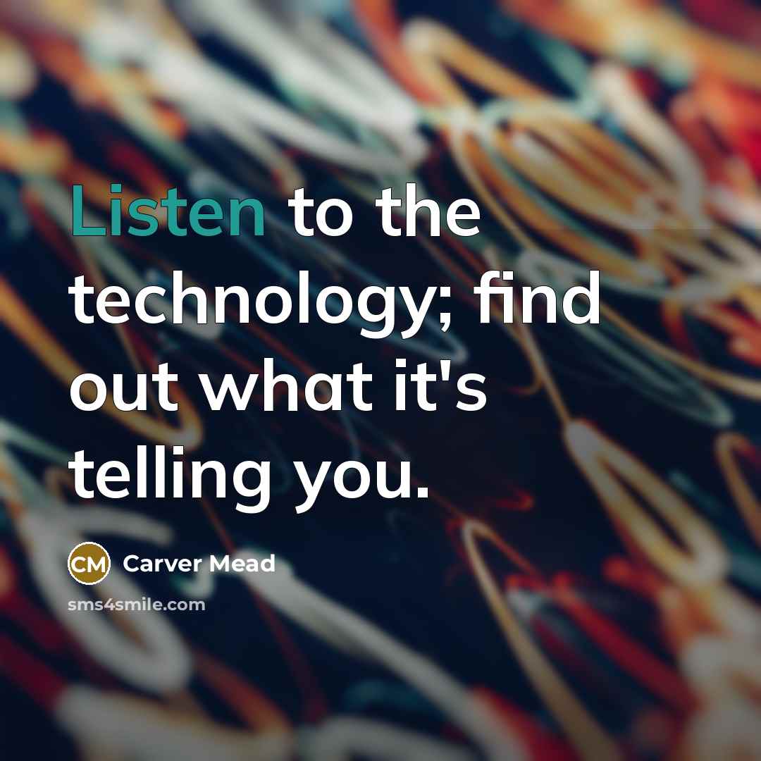 “Listen to the technology; find out what it's telling you.…” quote by Carver Mead
