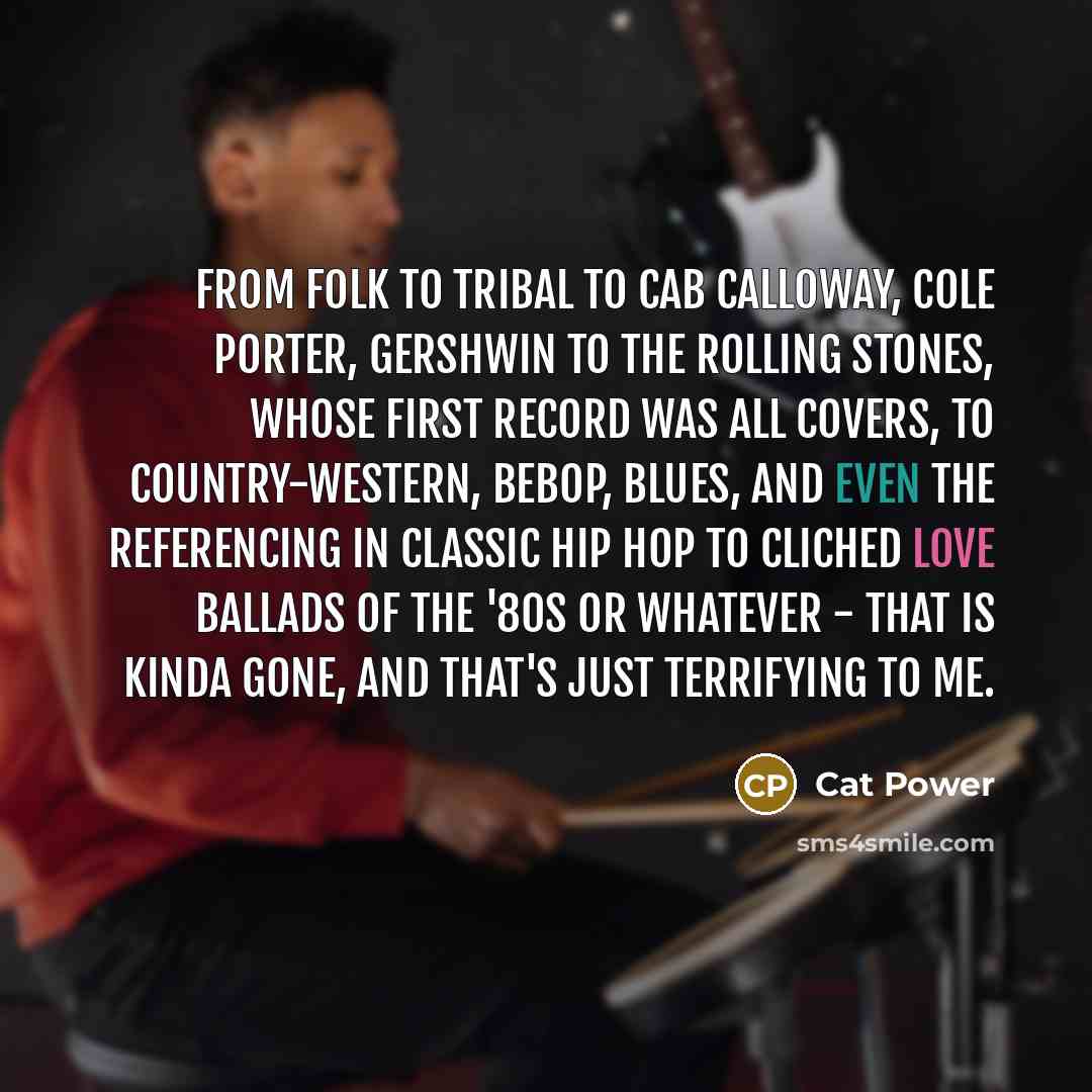 “From folk to tribal to Cab Calloway, Cole Porter, Gershwin…” quote by Cat Power