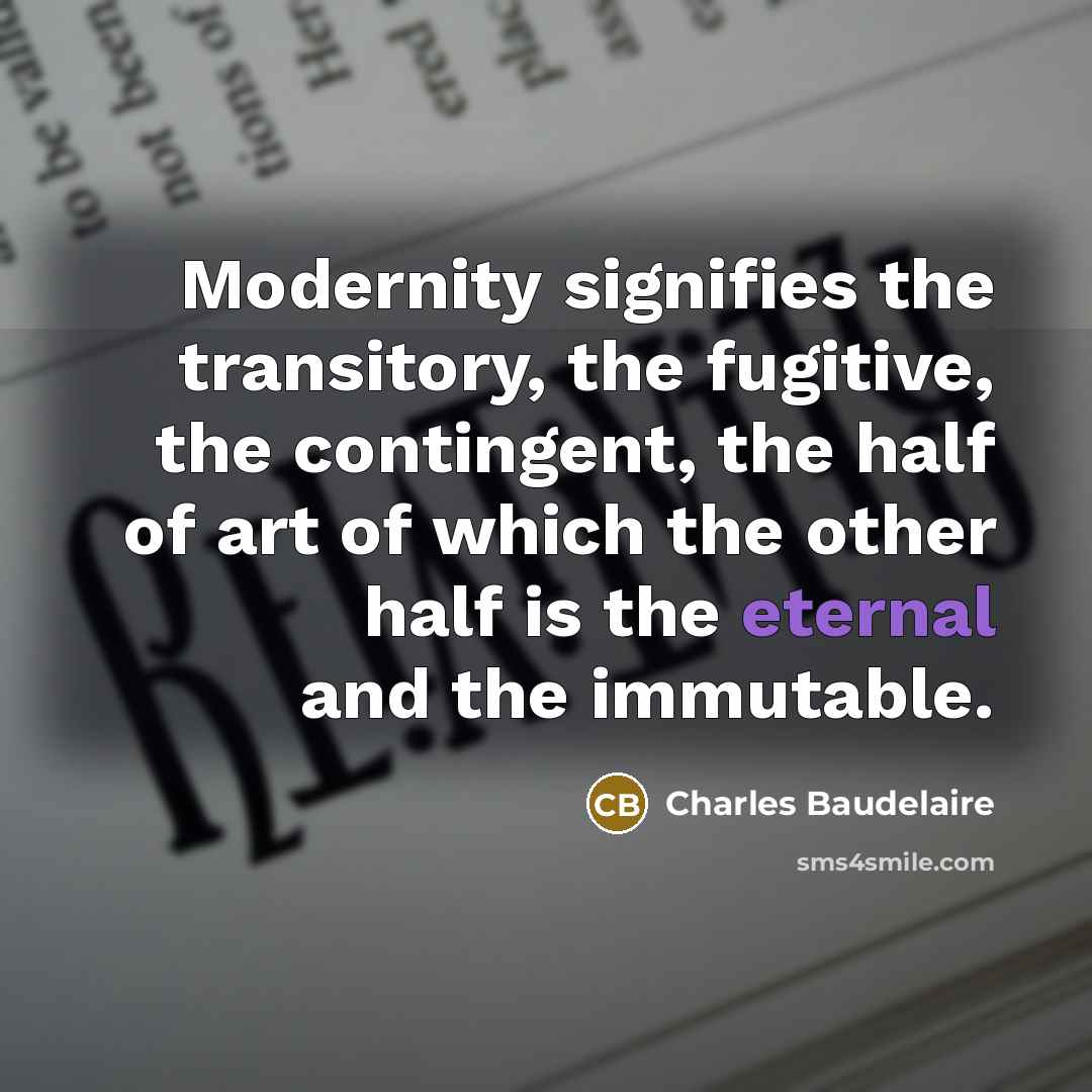 “Modernity signifies the transitory, the fugitive, the contingent, the half…” quote by Charles Baudelaire