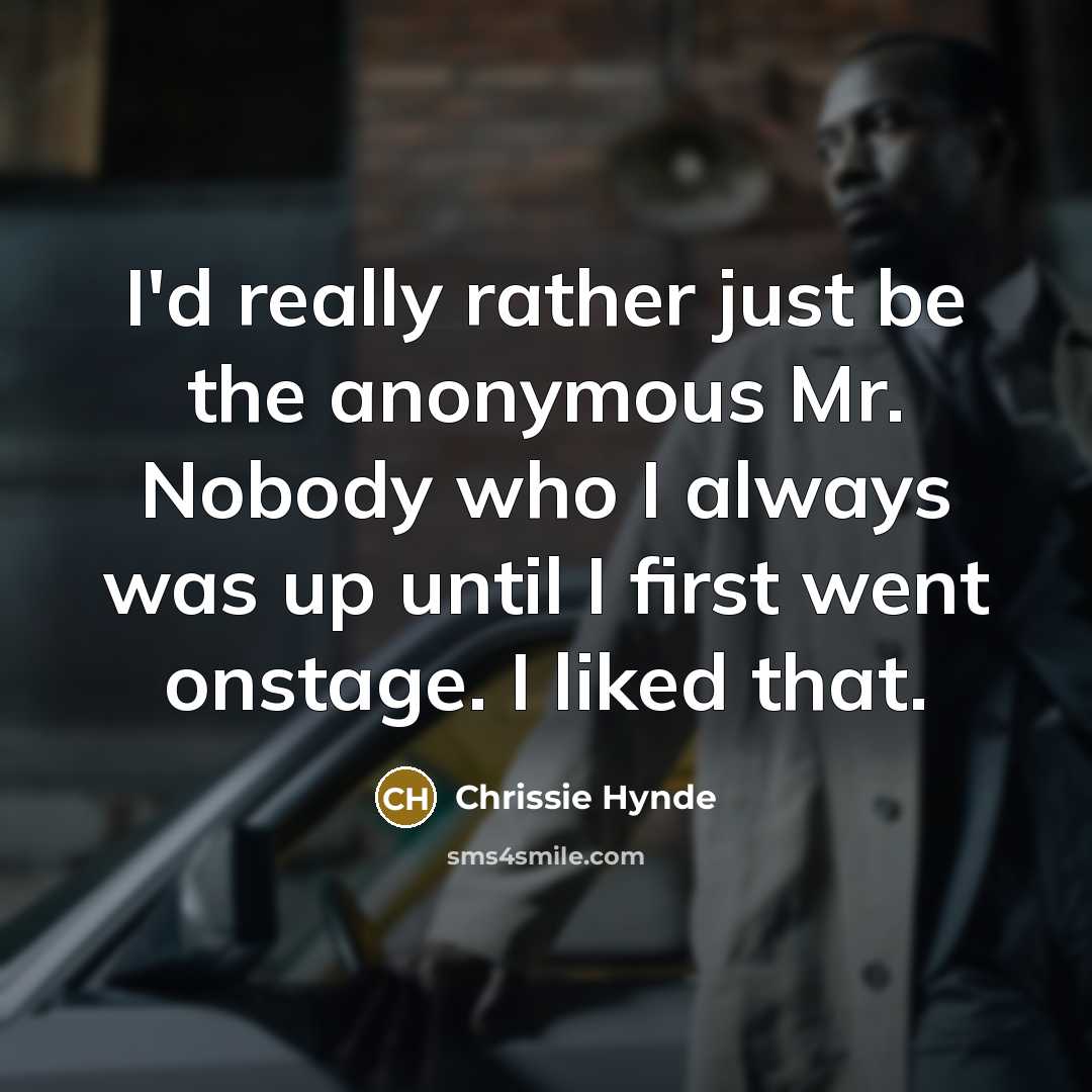 “I'd really rather just be the anonymous Mr. Nobody who…” quote by Chrissie Hynde