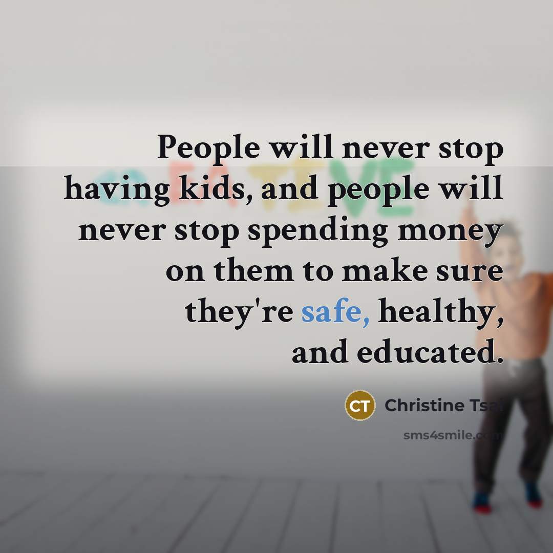 “People will never stop having kids, and people will never…” quote by Christine Tsai