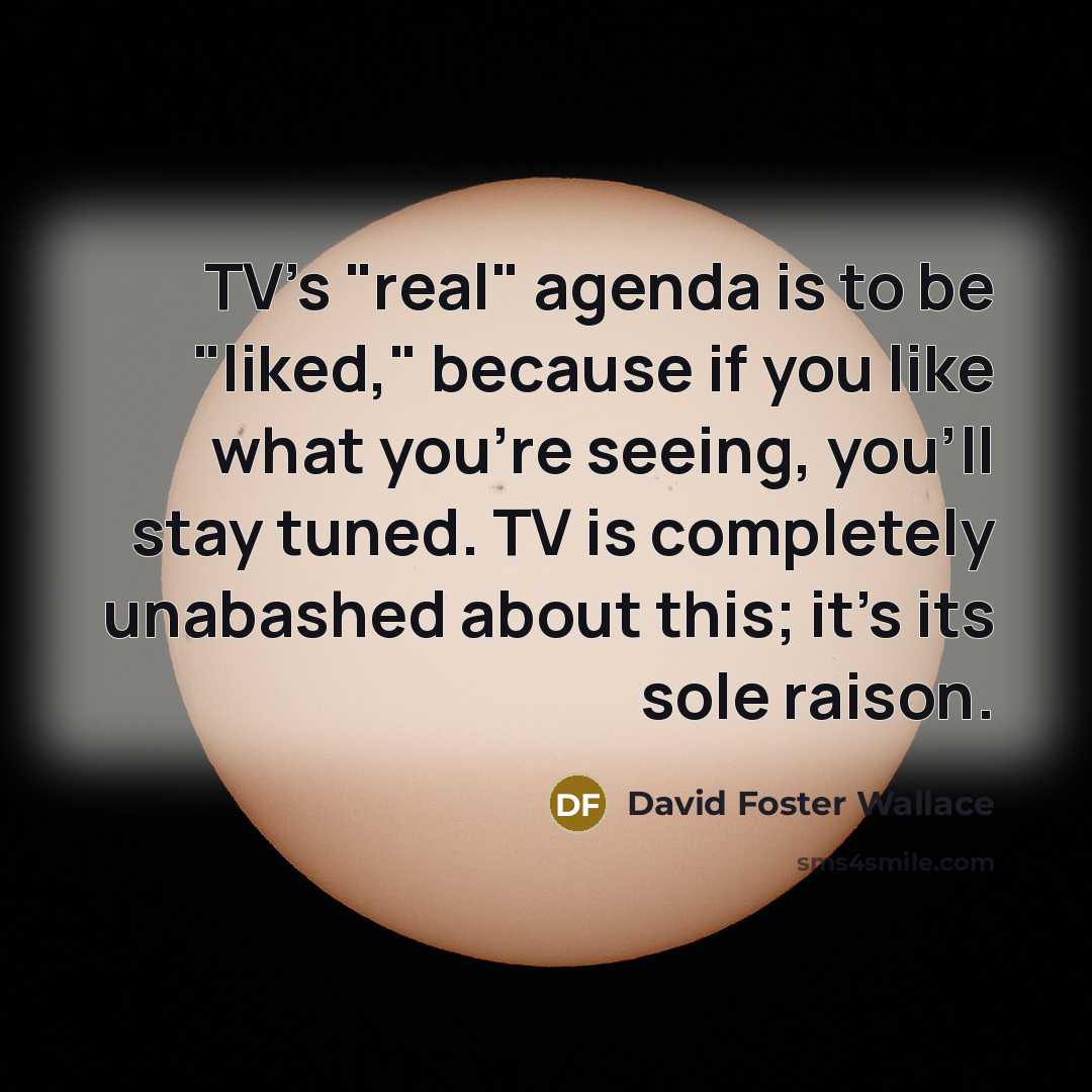 “TV's "real" agenda is to be "liked," because if you…” quote by David Foster Wallace