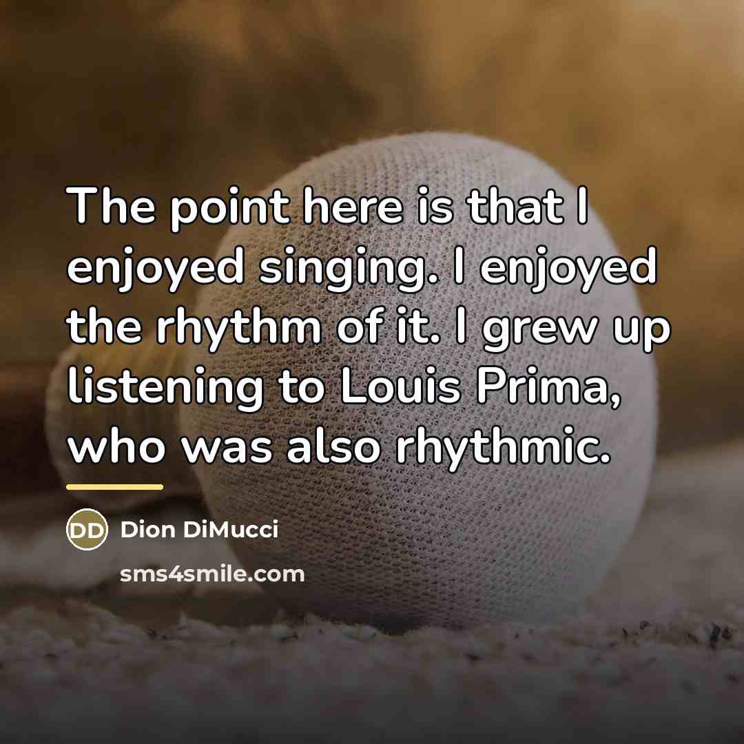 “The point here is that I enjoyed singing. I enjoyed…” quote by Dion DiMucci