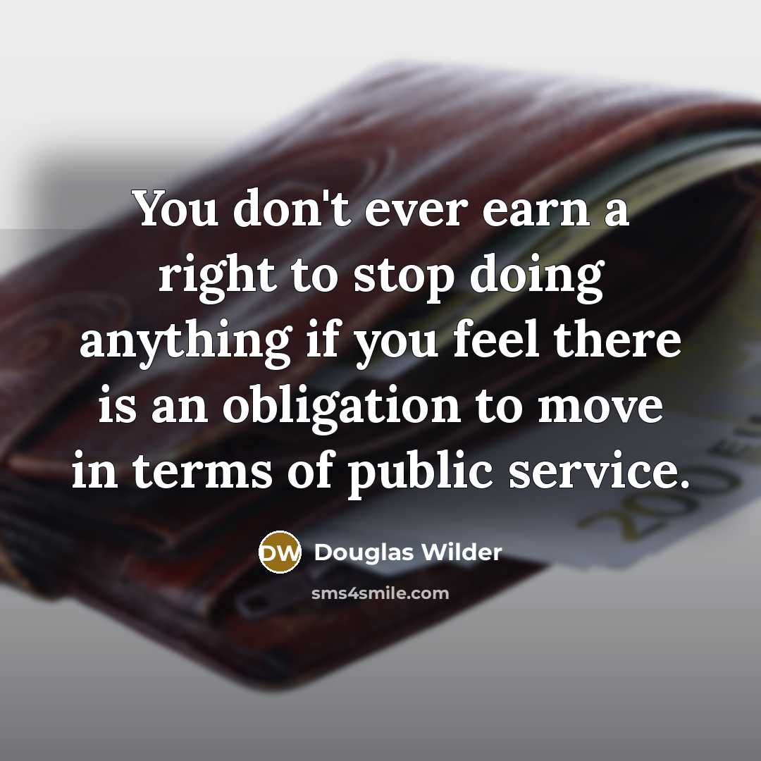 “You don't ever earn a right to stop doing anything…” quote by Douglas Wilder