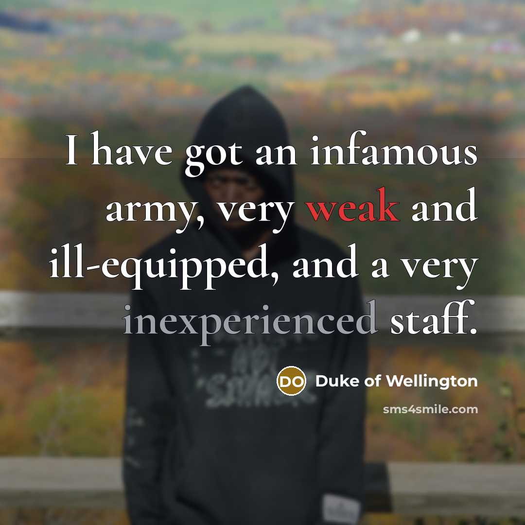 “I have got an infamous army, very weak and ill-equipped,…” quote by Duke of Wellington